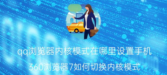 qq浏览器内核模式在哪里设置手机 360浏览器7如何切换内核模式？